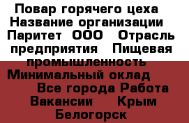 Повар горячего цеха › Название организации ­ Паритет, ООО › Отрасль предприятия ­ Пищевая промышленность › Минимальный оклад ­ 28 000 - Все города Работа » Вакансии   . Крым,Белогорск